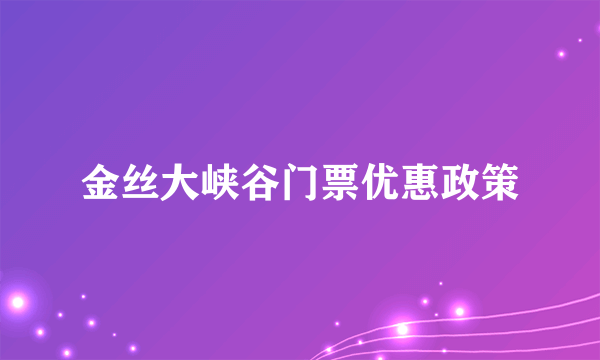 金丝大峡谷门票优惠政策