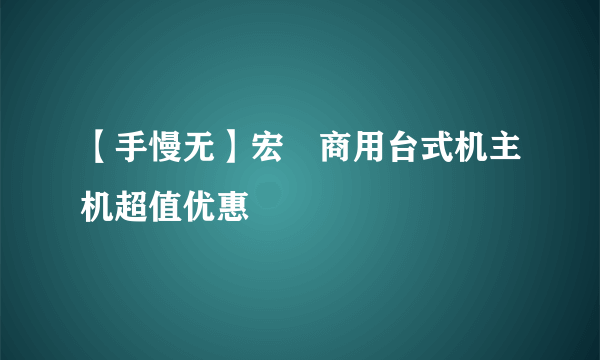 【手慢无】宏碁商用台式机主机超值优惠