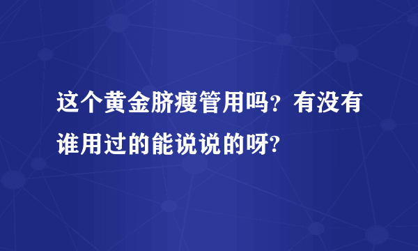 这个黄金脐瘦管用吗？有没有谁用过的能说说的呀?