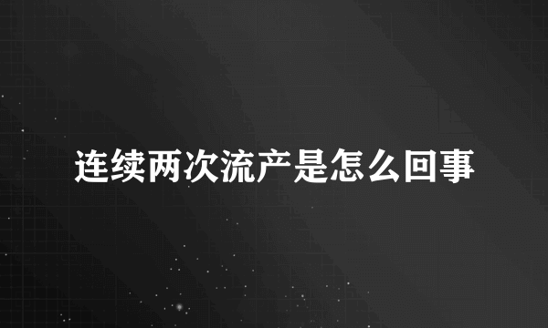 连续两次流产是怎么回事