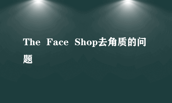 The  Face  Shop去角质的问题