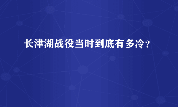 长津湖战役当时到底有多冷？