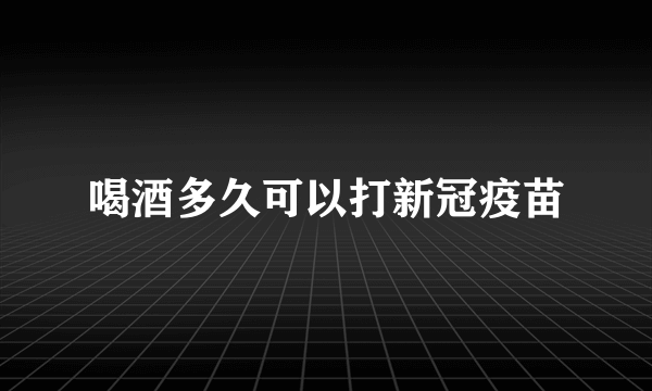 喝酒多久可以打新冠疫苗