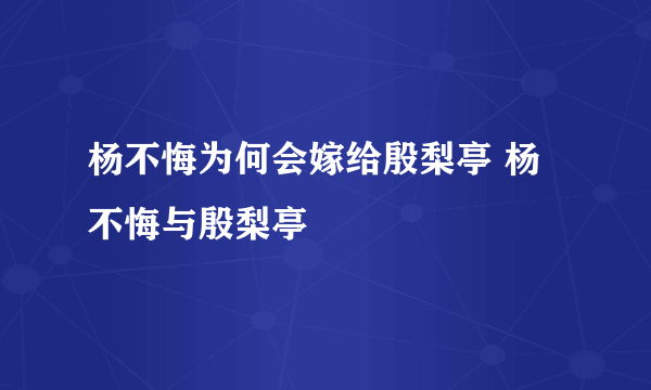 杨不悔为何会嫁给殷梨亭 杨不悔与殷梨亭