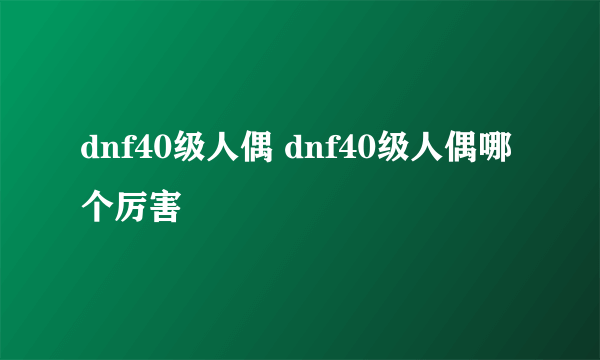 dnf40级人偶 dnf40级人偶哪个厉害