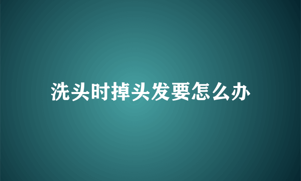 洗头时掉头发要怎么办