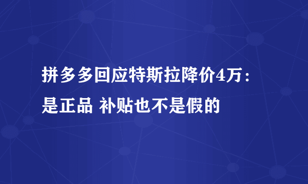 拼多多回应特斯拉降价4万：是正品 补贴也不是假的