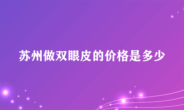 苏州做双眼皮的价格是多少