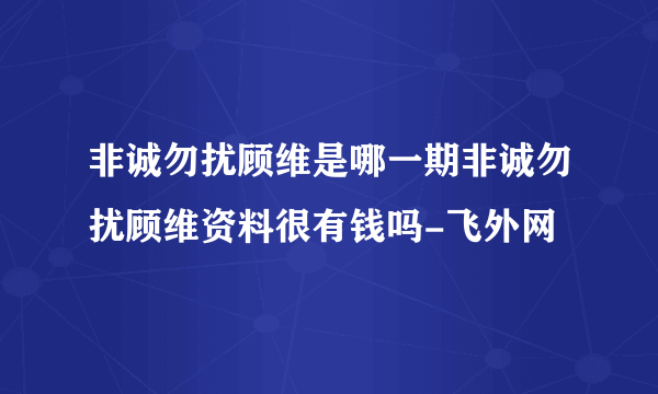 非诚勿扰顾维是哪一期非诚勿扰顾维资料很有钱吗-飞外网