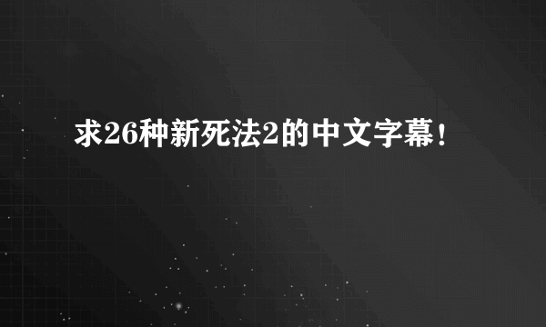 求26种新死法2的中文字幕！