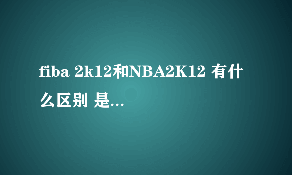 fiba 2k12和NBA2K12 有什么区别 是不是同一个游戏