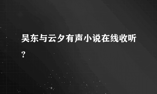 吴东与云夕有声小说在线收听？