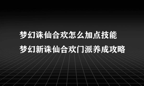 梦幻诛仙合欢怎么加点技能 梦幻新诛仙合欢门派养成攻略