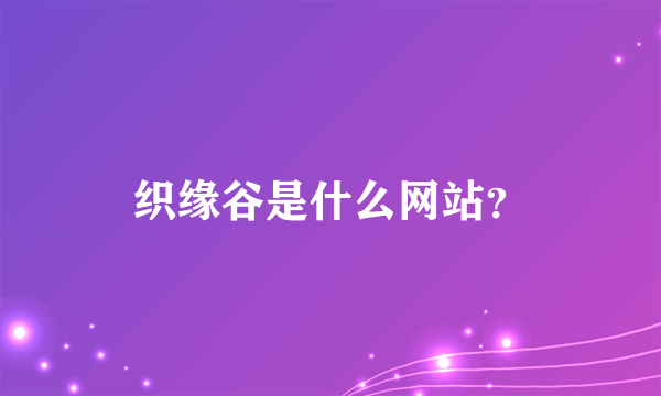 织缘谷是什么网站？