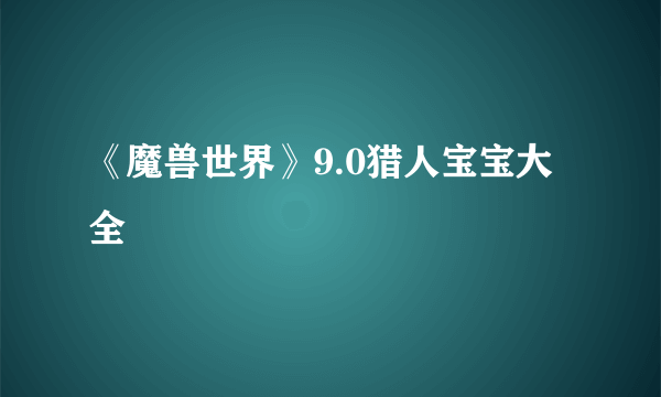 《魔兽世界》9.0猎人宝宝大全