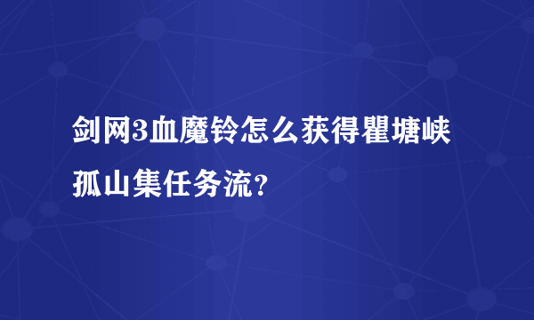 剑网3血魔铃怎么获得瞿塘峡孤山集任务流？