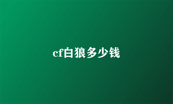 cf白狼多少钱