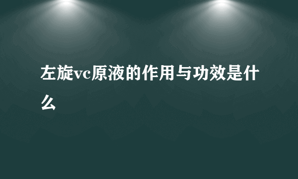 左旋vc原液的作用与功效是什么