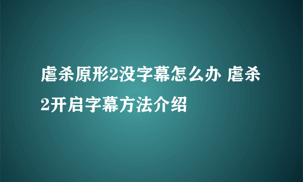 虐杀原形2没字幕怎么办 虐杀2开启字幕方法介绍