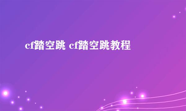 cf踏空跳 cf踏空跳教程