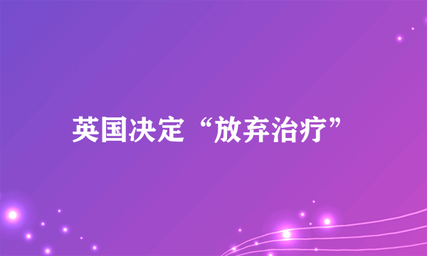 英国决定“放弃治疗”