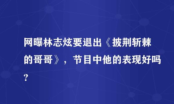 网曝林志炫要退出《披荆斩棘的哥哥》，节目中他的表现好吗？