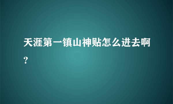 天涯第一镇山神贴怎么进去啊？