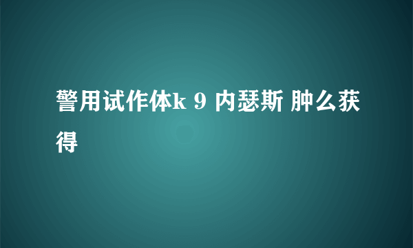 警用试作体k 9 内瑟斯 肿么获得