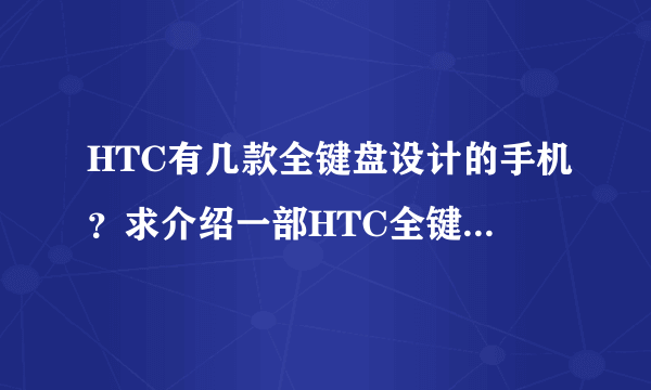 HTC有几款全键盘设计的手机？求介绍一部HTC全键盘手机的机子配置如下