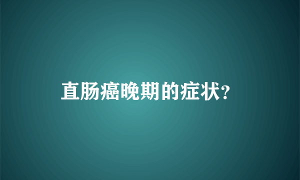 直肠癌晚期的症状？