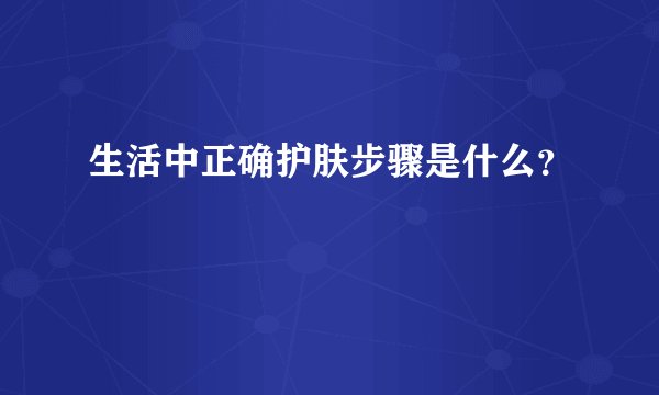 生活中正确护肤步骤是什么？