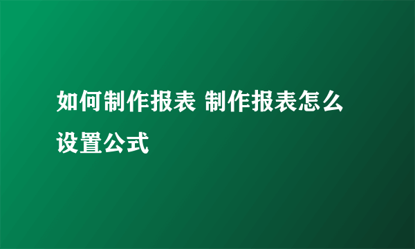 如何制作报表 制作报表怎么设置公式