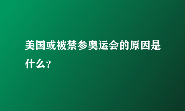 美国或被禁参奥运会的原因是什么？