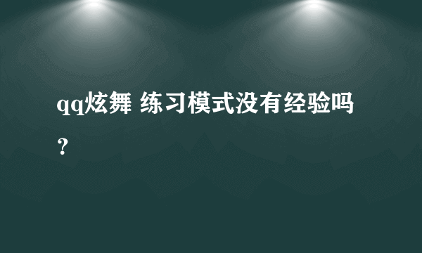 qq炫舞 练习模式没有经验吗？