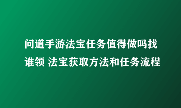 问道手游法宝任务值得做吗找谁领 法宝获取方法和任务流程