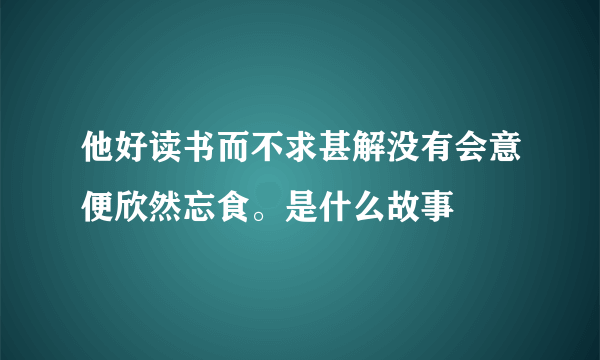 他好读书而不求甚解没有会意便欣然忘食。是什么故事