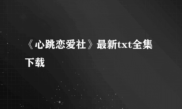 《心跳恋爱社》最新txt全集下载