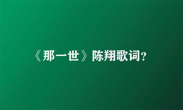 《那一世》陈翔歌词？