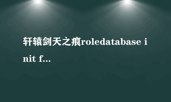 轩辕剑天之痕roledatabase init failed（roledatabase init failed）