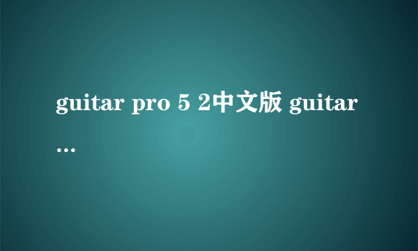 guitar pro 5 2中文版 guitar pro中文