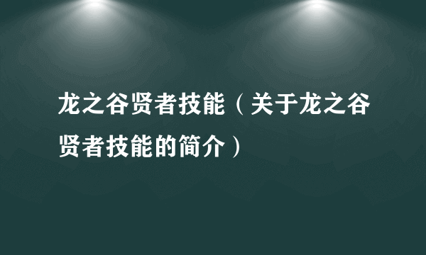 龙之谷贤者技能（关于龙之谷贤者技能的简介）