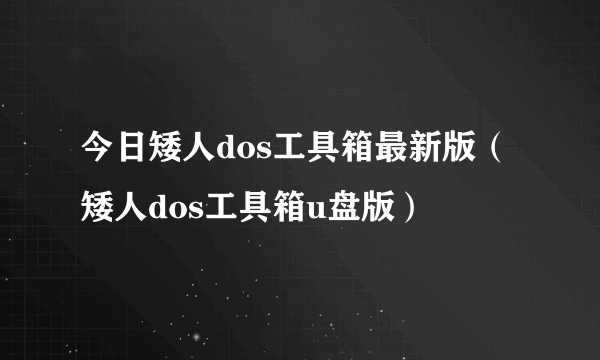 今日矮人dos工具箱最新版（矮人dos工具箱u盘版）