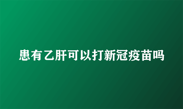 患有乙肝可以打新冠疫苗吗