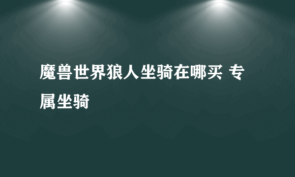 魔兽世界狼人坐骑在哪买 专属坐骑