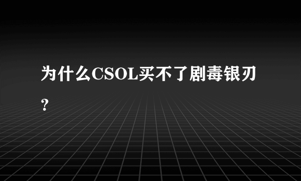 为什么CSOL买不了剧毒银刃？