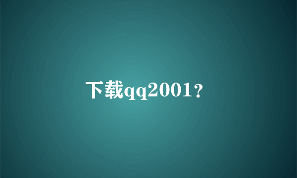 下载qq2001？