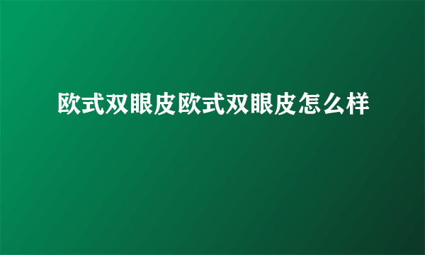 欧式双眼皮欧式双眼皮怎么样