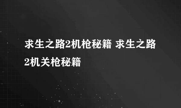 求生之路2机枪秘籍 求生之路2机关枪秘籍