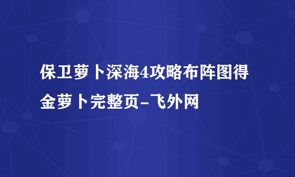 保卫萝卜深海4攻略布阵图得金萝卜完整页-飞外网