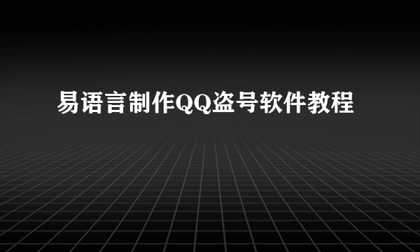 易语言制作QQ盗号软件教程